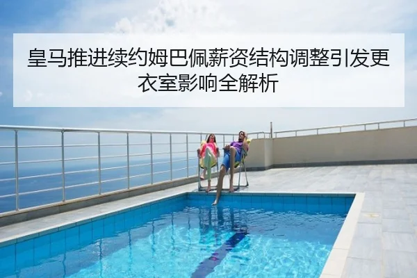 皇马推进续约姆巴佩薪资结构调整引发更衣室影响全解析