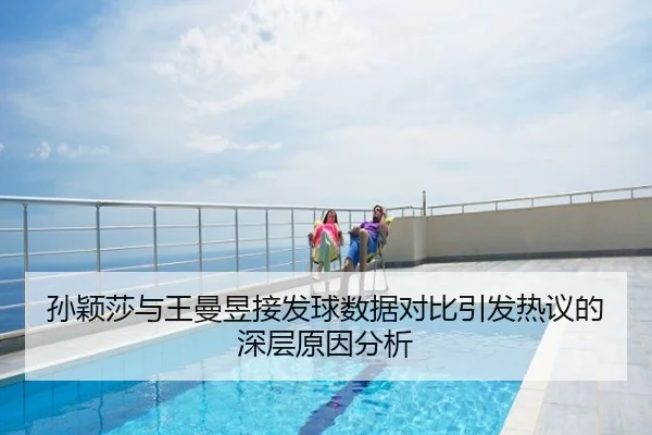孙颖莎与王曼昱接发球数据对比引发热议的深层原因分析