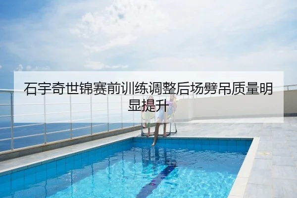 石宇奇世锦赛前训练调整后场劈吊质量明显提升